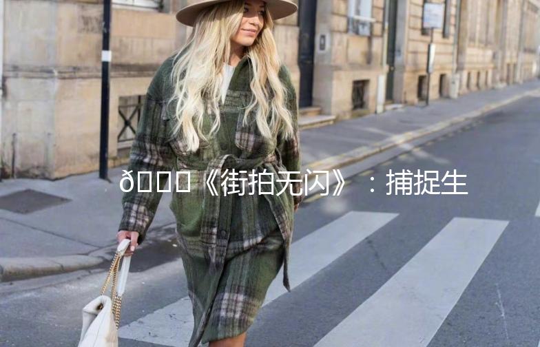🌟《街拍无闪》:捕捉生活中的美好瞬间📸