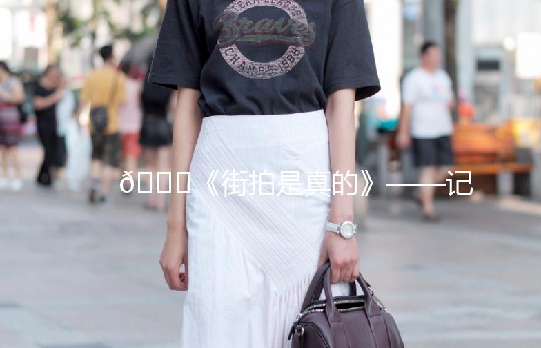 🌟《街拍是真的》——记录生活中的美好瞬间🌟