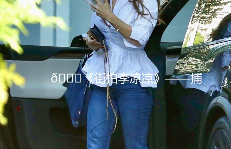 🌟《街拍李凉凉》——捕捉都市时尚的瞬间🌟