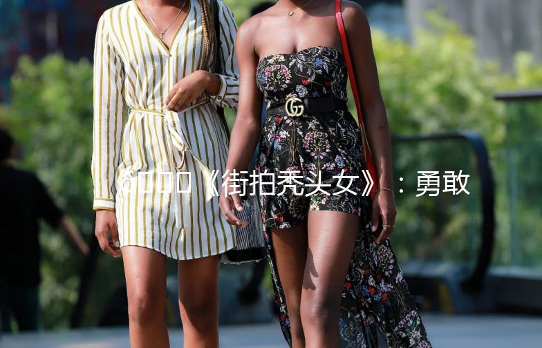 🌟《街拍秃头女》:勇敢做自己,秀出独特魅力!🌟