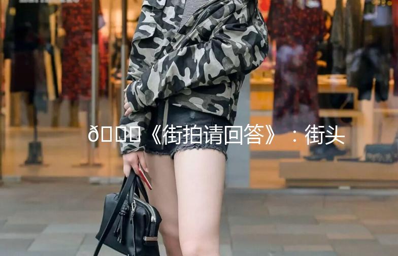 🌟《街拍请回答》：街头时尚，你的穿搭指南！🌟