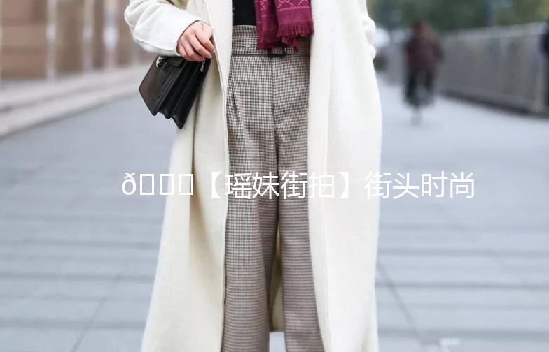 🌟【瑶妹街拍】街头时尚，捕捉生活中的美好瞬间🌟