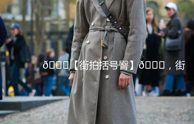 🌟【街拍括号臀】🌟，街头时尚新宠，你get了吗？