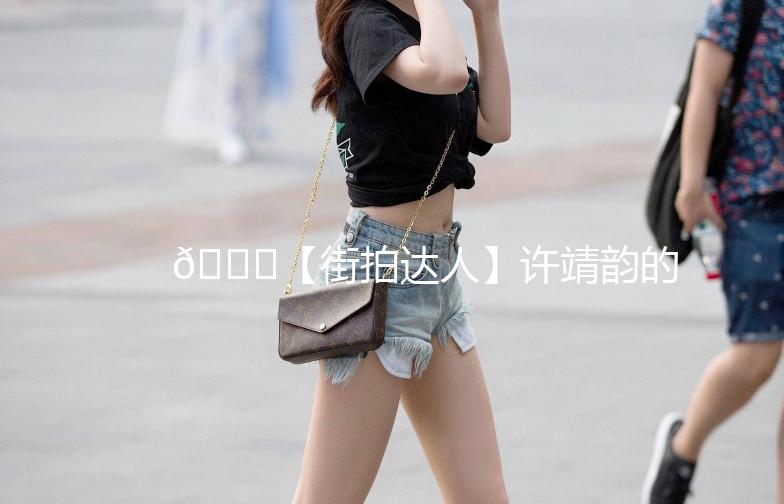 🌟【街拍达人】许靖韵的时尚之旅，每一帧都是风景🌈