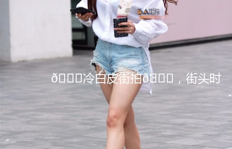🌟冷白皮街拍🌟，街头时尚新潮流！