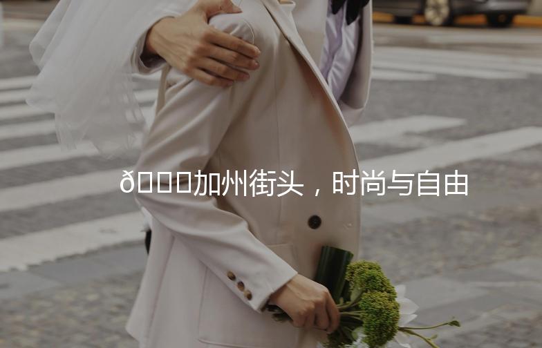 🌟加州街头,时尚与自由的碰撞🌟