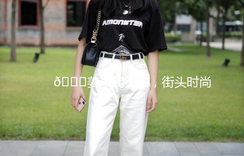 🌟姜东元街拍，街头时尚新宠儿🌟