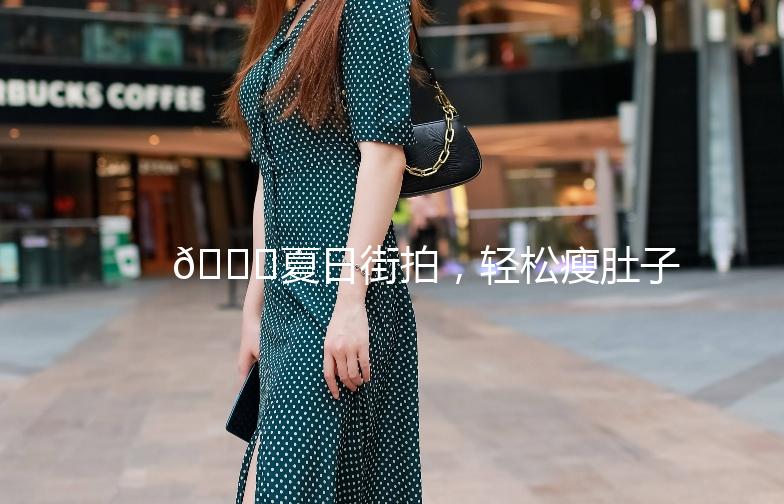 🌟夏日街拍，轻松瘦肚子，让你成为焦点！🌟