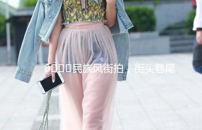 🌟民族风街拍，街头巷尾的时尚盛宴🌟