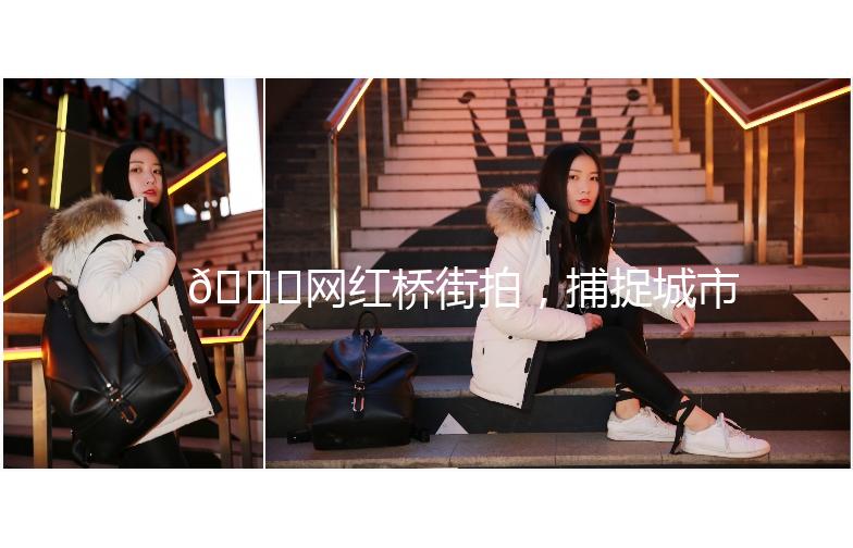 🌟网红桥街拍，捕捉城市时尚瞬间🌟