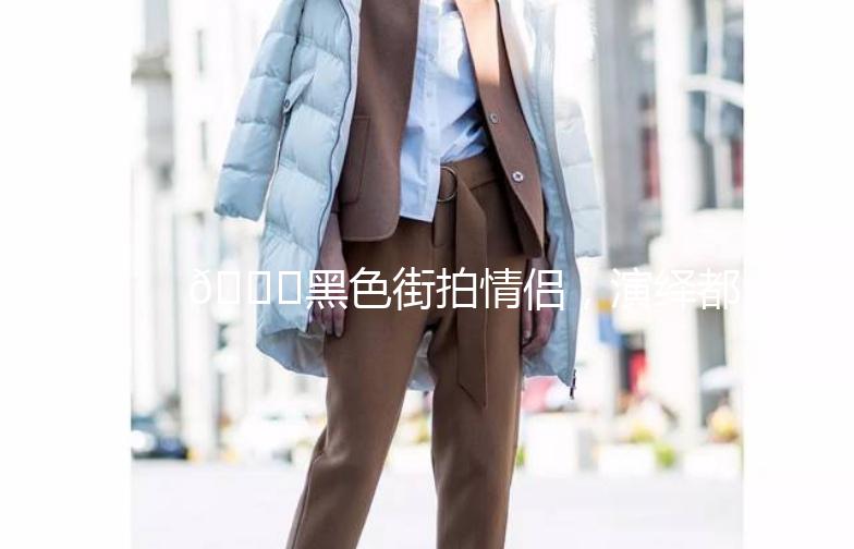 🌟黑色街拍情侣，演绎都市时尚态度🌟