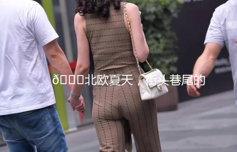 🌞北欧夏天，街头巷尾的清新街拍📸