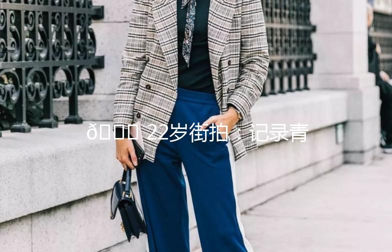 🌟 22岁街拍：记录青春的每一个瞬间 🌟