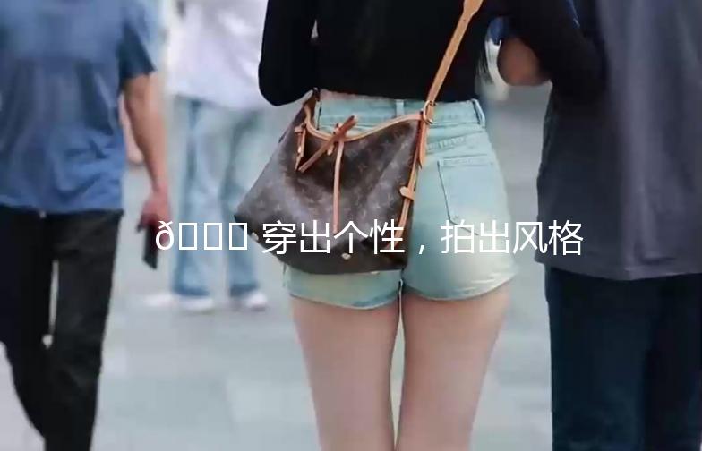 🌟 穿出个性，拍出风格——审美提升街拍指南 🌟