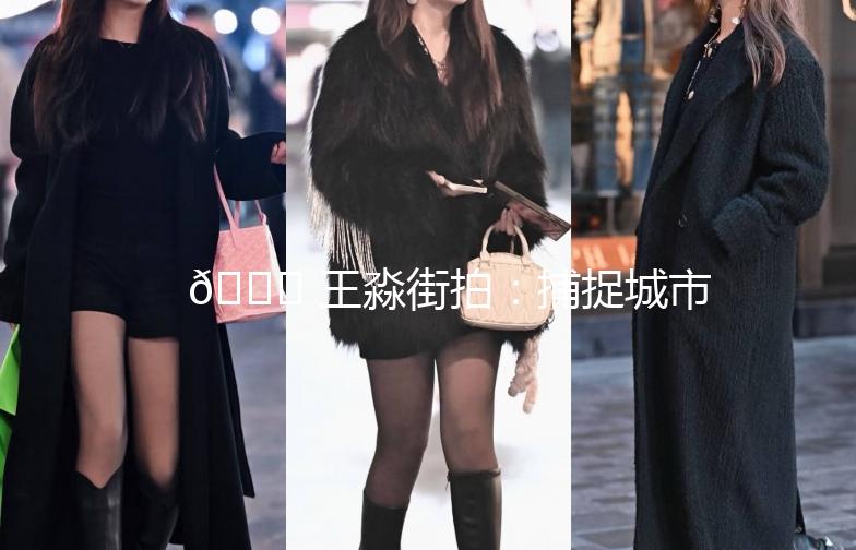 🌟 王淼街拍：捕捉城市街头的美，记录生活的点滴 🌟