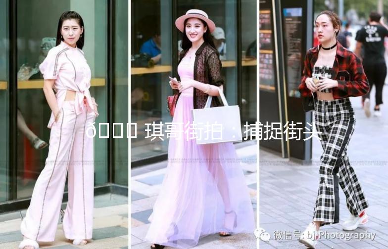 🌟 琪哥街拍：捕捉街头时尚，记录生活点滴 🌟