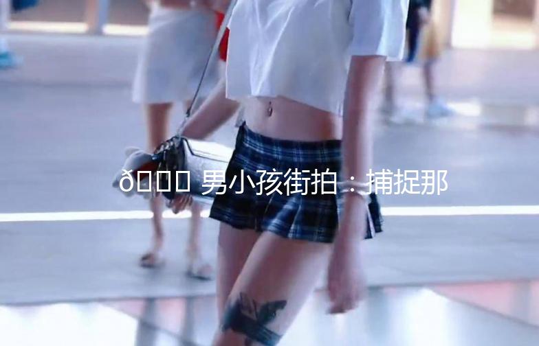 🌟 男小孩街拍：捕捉那些街头的小潮人 🌟