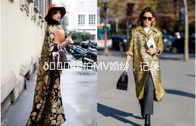 🌟 街拍MV婚纱，记录我们的爱情故事 🌟