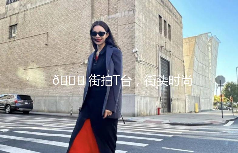 🌟 街拍T台,街头时尚的舞台 🌟