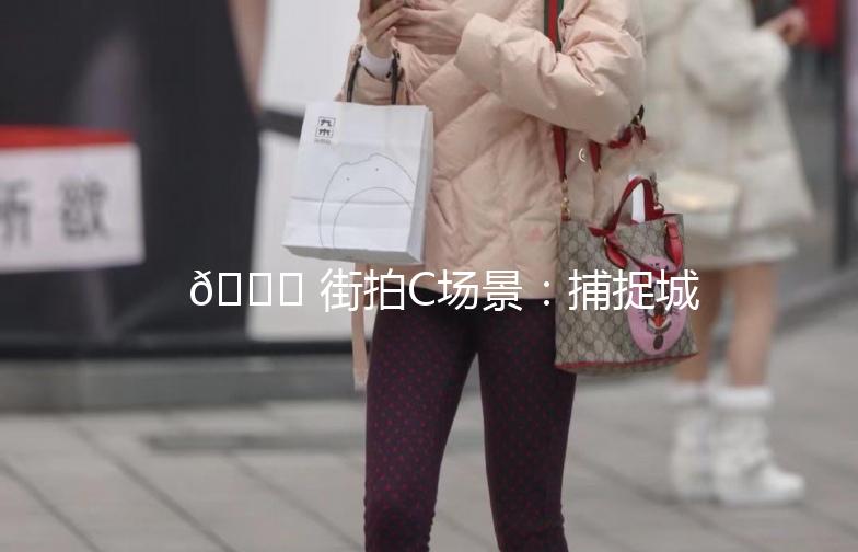 🌟 街拍C场景：捕捉城市生活的瞬间 🌟