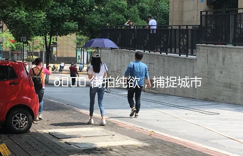 🌟 街拍纯欲，捕捉城市的时尚脉搏 🌟