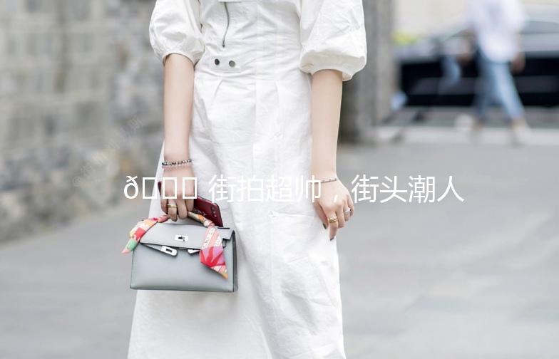 🌟 街拍超帅，街头潮人必备穿搭指南 🌟