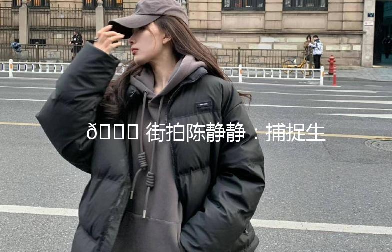 🌟 街拍陈静静：捕捉生活中的时尚瞬间 🌟