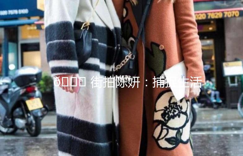 🌟 街拍陈妍:捕捉生活中的时尚瞬间 🌟