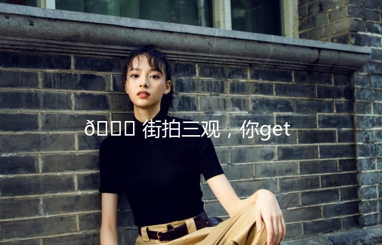 🌟 街拍三观，你get了吗？🌟