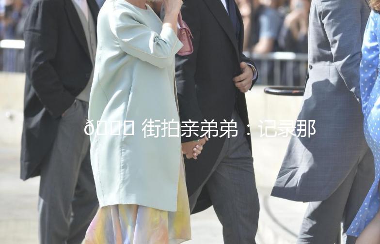 🌟 街拍亲弟弟：记录那些温暖的瞬间 🌟