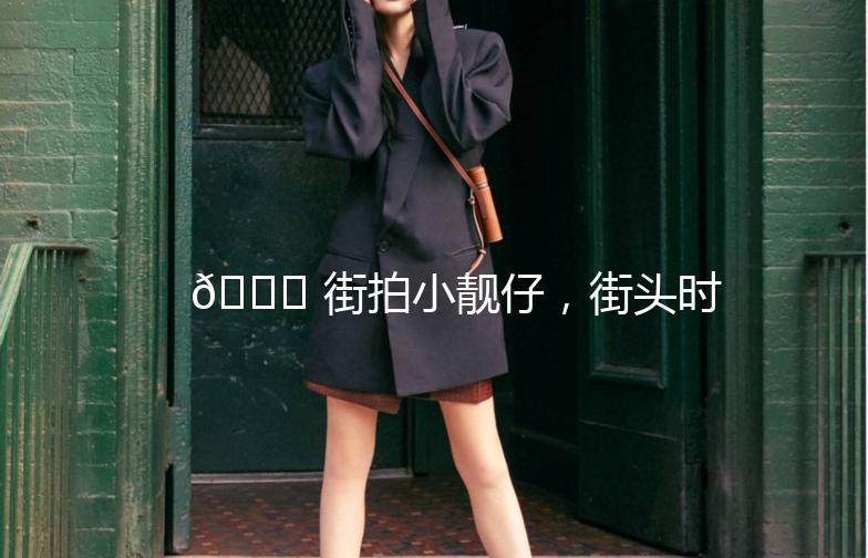 🌟 街拍小靓仔，街头时尚新宠儿 🌟