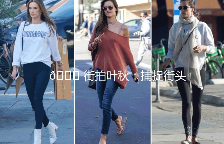 🌟 街拍叶秋：捕捉街头时尚的灵魂 🌟