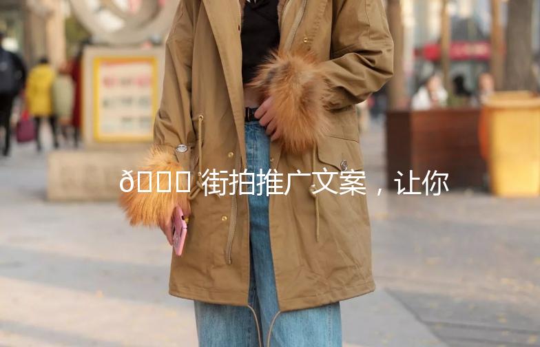🌟 街拍推广文案，让你的时尚瞬间走红！🌟