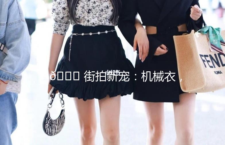 🌟 街拍新宠：机械衣，街头时尚的硬核利器！🌟