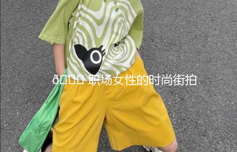 🌟 职场女性的时尚街拍指南 🌟
