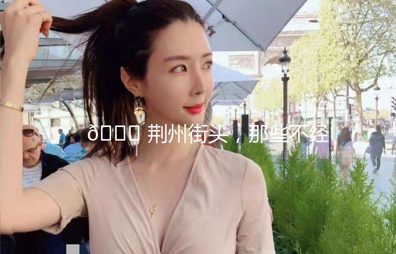 🌟 荆州街头，那些不经意的美好瞬间 🌟