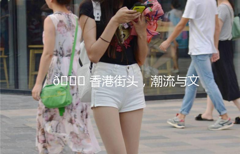 🌟 香港街头,潮流与文化的完美碰撞 🌟