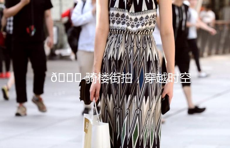 🌟 骑楼街拍，穿越时空的美丽瞬间 🌟