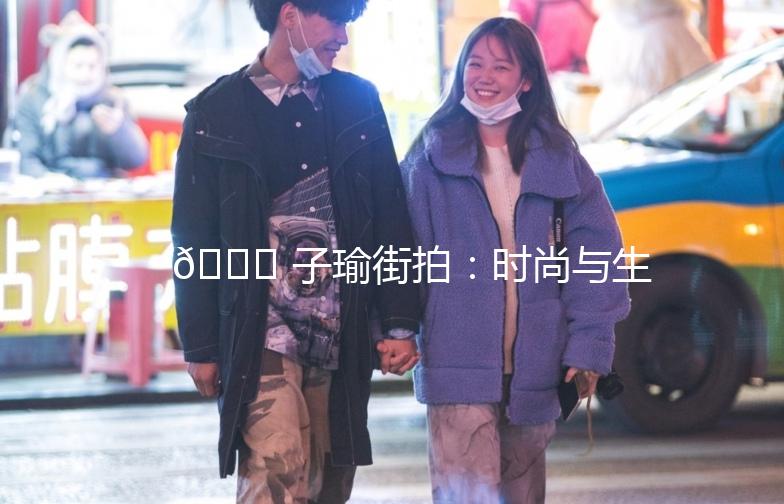 🌟 子瑜街拍：时尚与生活的完美融合 🌟