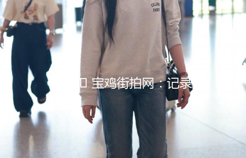 🌟 宝鸡街拍网：记录城市街头的美，发现生活中的小确幸 🌟