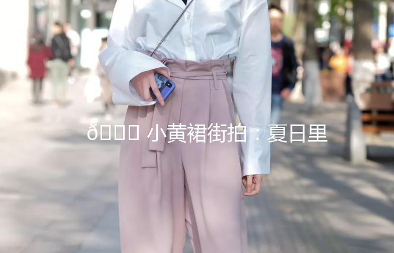 🌟 小黄裙街拍:夏日里的时尚小清新 🌟