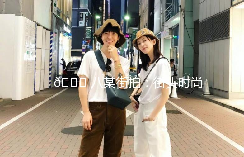🌟 八某街拍：街头时尚，捕捉生活瞬间 🌟