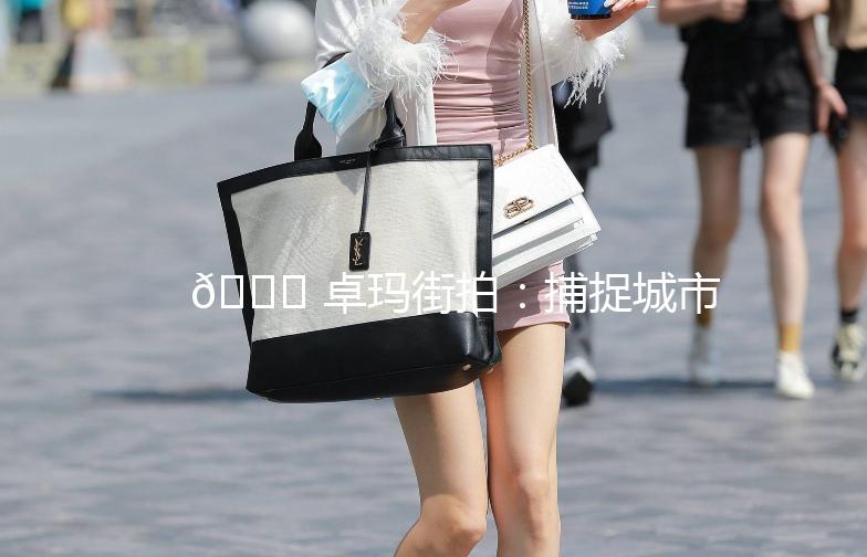 🌟 卓玛街拍：捕捉城市里的时尚瞬间 🌟
