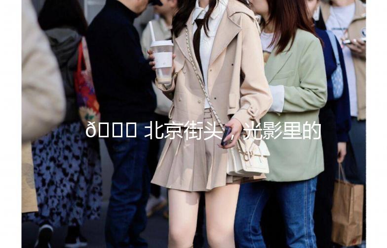🌟 北京街头，光影里的时尚写真 🌟