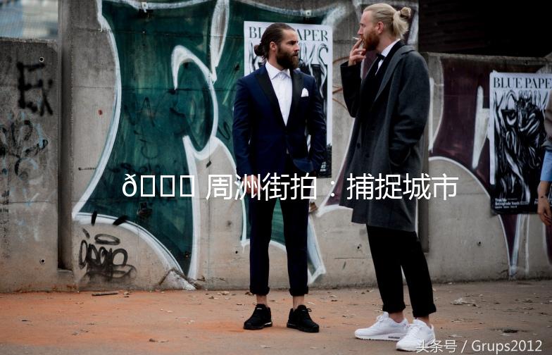 🌟 周洲街拍：捕捉城市街头的美，记录生活的点滴 🌟