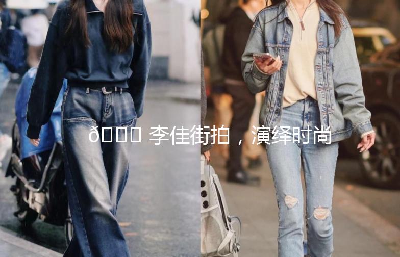 🌟 李佳街拍，演绎时尚与生活的完美融合 🌟