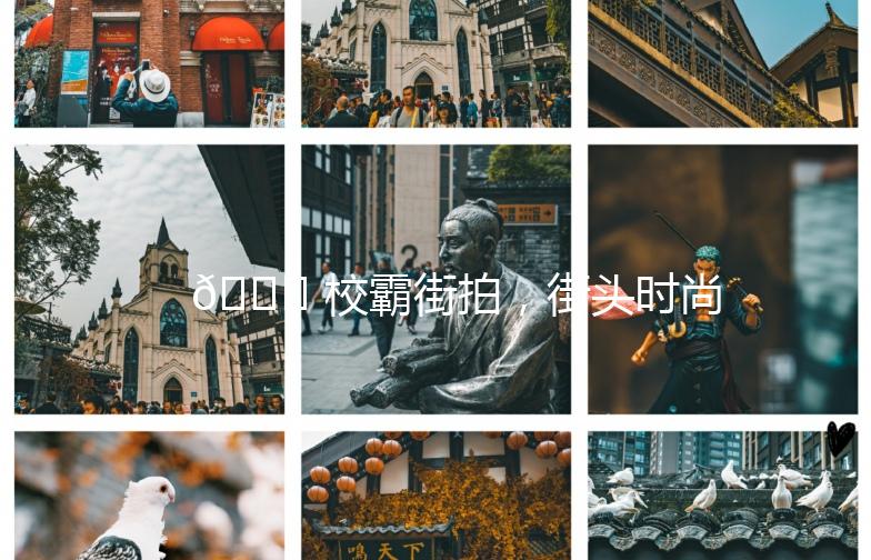 🌟 校霸街拍，街头时尚新潮流 🌟