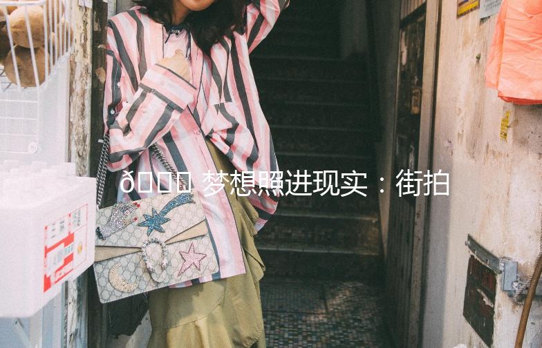 🌟 梦想照进现实：街拍达人养成记 🌟