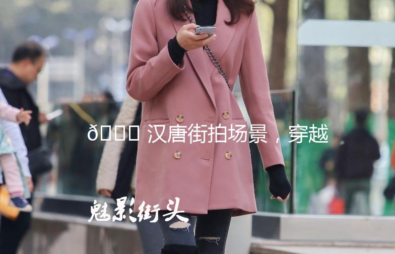 🌟 汉唐街拍场景，穿越千年的时尚之旅 🌟