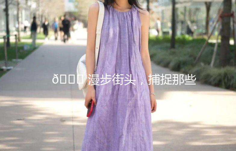 🌟 漫步街头，捕捉那些街拍街景的瞬间 🌟